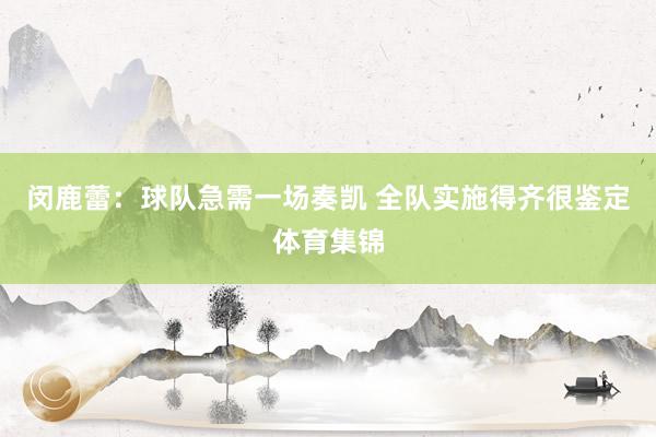闵鹿蕾：球队急需一场奏凯 全队实施得齐很鉴定体育集锦