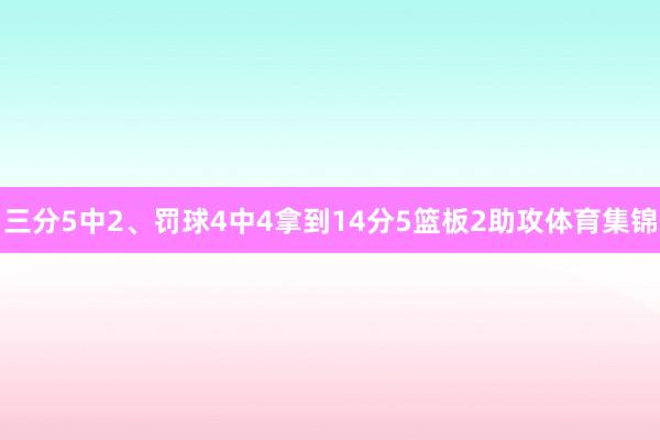 三分5中2、罚球4中4拿到14分5篮板2助攻体育集锦