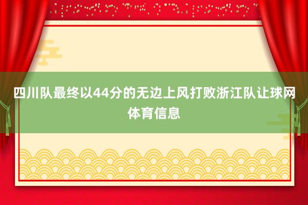 四川队最终以44分的无边上风打败浙江队让球网体育信息