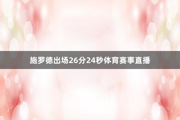 施罗德出场26分24秒体育赛事直播