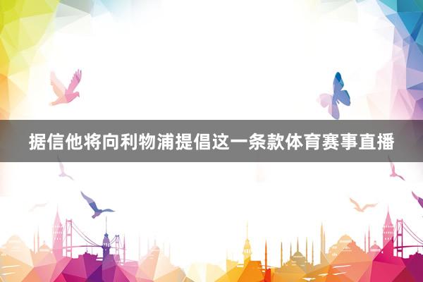 据信他将向利物浦提倡这一条款体育赛事直播