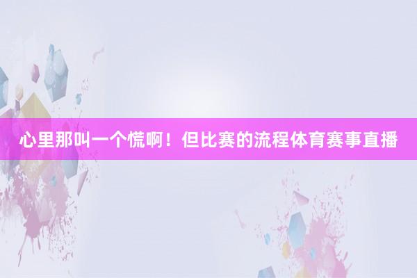 心里那叫一个慌啊！但比赛的流程体育赛事直播