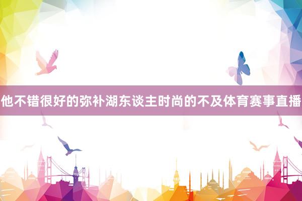 他不错很好的弥补湖东谈主时尚的不及体育赛事直播