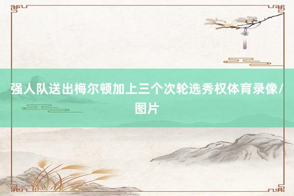强人队送出梅尔顿加上三个次轮选秀权体育录像/图片
