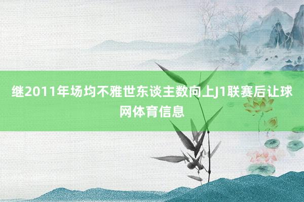 继2011年场均不雅世东谈主数向上J1联赛后让球网体育信息