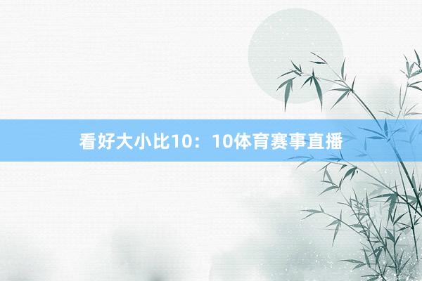 看好大小比10：10体育赛事直播