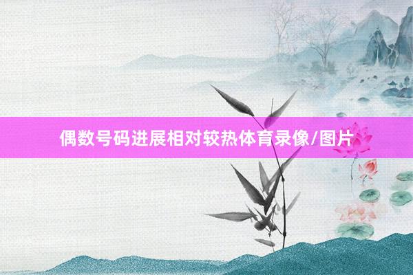 偶数号码进展相对较热体育录像/图片