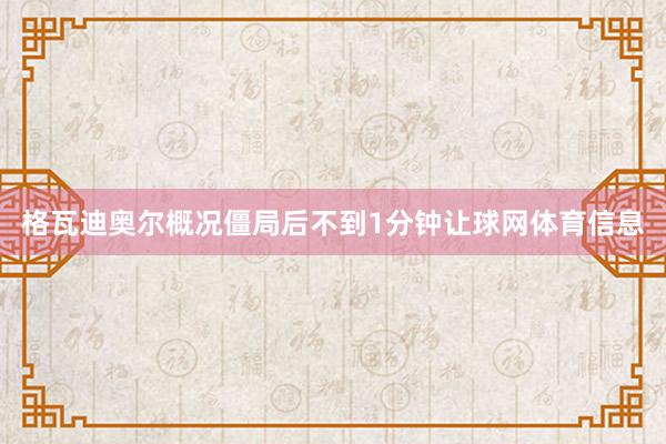 格瓦迪奥尔概况僵局后不到1分钟让球网体育信息