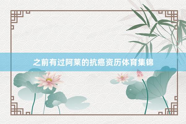 之前有过阿莱的抗癌资历体育集锦