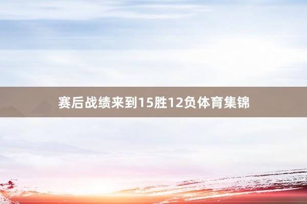 赛后战绩来到15胜12负体育集锦
