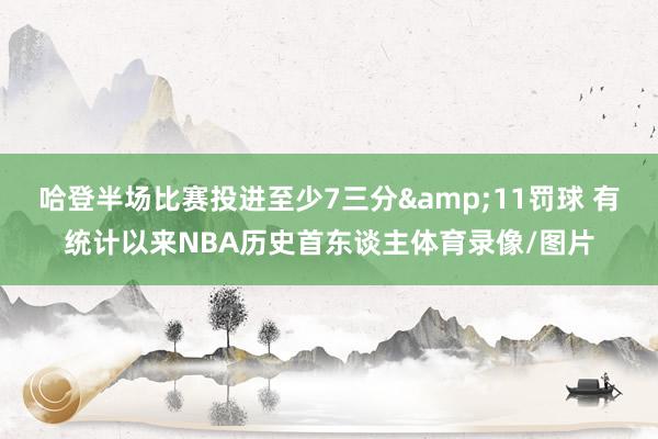 哈登半场比赛投进至少7三分&11罚球 有统计以来NBA历史首东谈主体育录像/图片