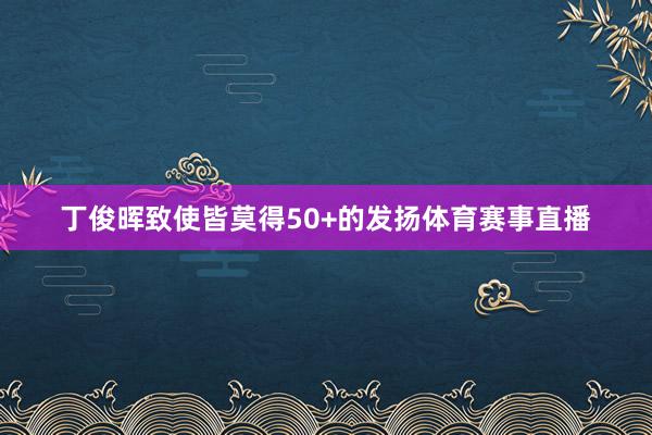 丁俊晖致使皆莫得50+的发扬体育赛事直播