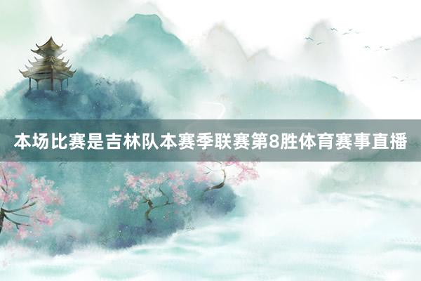 本场比赛是吉林队本赛季联赛第8胜体育赛事直播