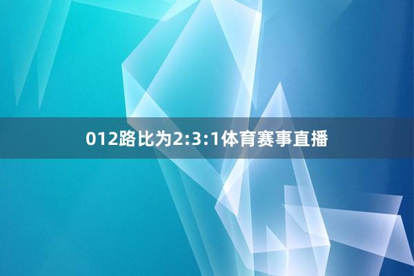 012路比为2:3:1体育赛事直播