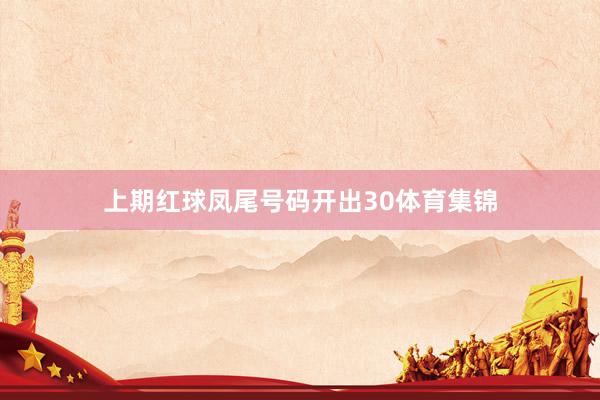 上期红球凤尾号码开出30体育集锦