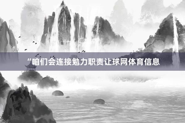 “咱们会连接勉力职责让球网体育信息