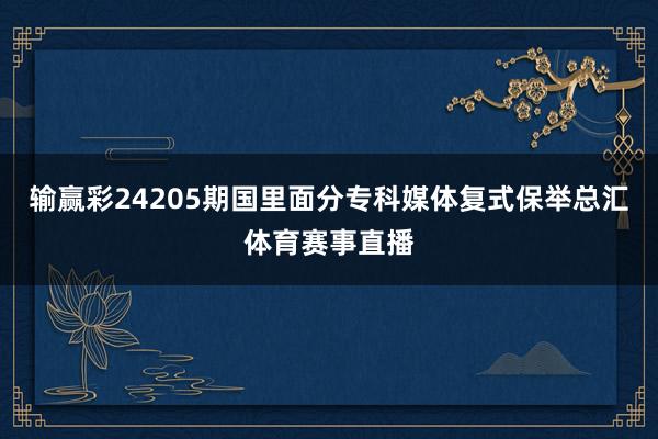 输赢彩24205期国里面分专科媒体复式保举总汇体育赛事直播