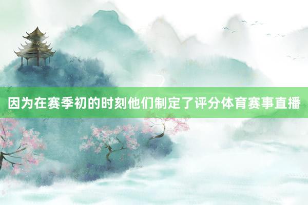 因为在赛季初的时刻他们制定了评分体育赛事直播