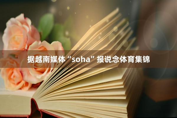 据越南媒体“soha”报说念体育集锦