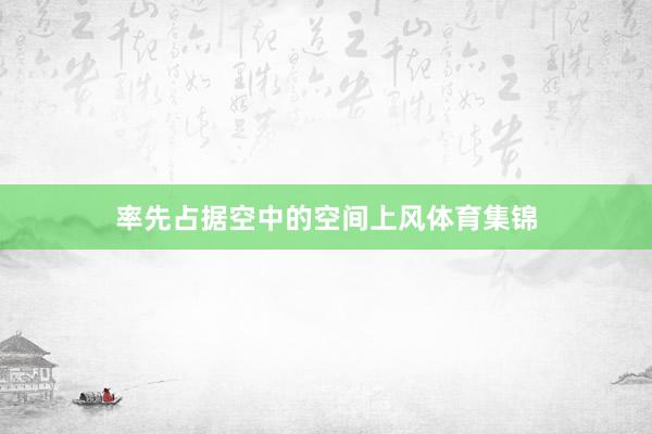 率先占据空中的空间上风体育集锦