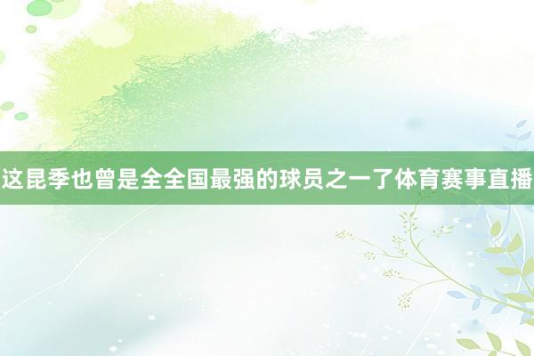 这昆季也曾是全全国最强的球员之一了体育赛事直播