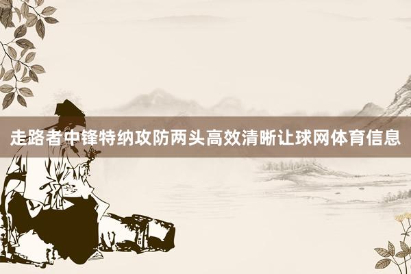 走路者中锋特纳攻防两头高效清晰让球网体育信息
