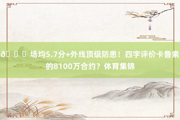 🔒场均5.7分+外线顶级防患！四字评价卡鲁索的8100万合约？体育集锦