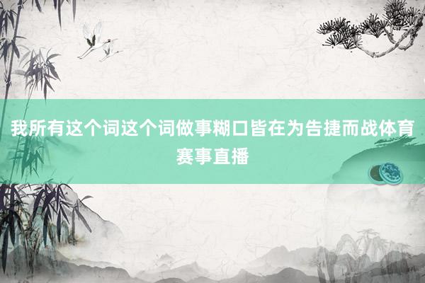 我所有这个词这个词做事糊口皆在为告捷而战体育赛事直播