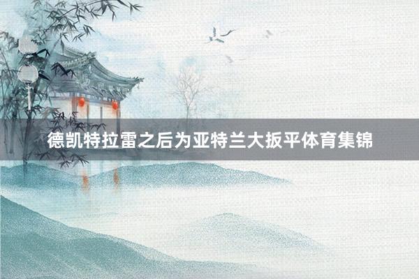 德凯特拉雷之后为亚特兰大扳平体育集锦