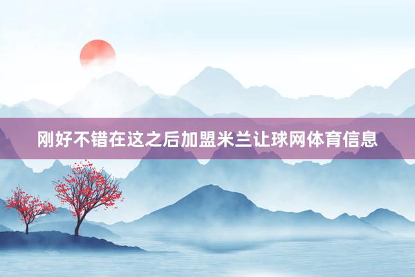 刚好不错在这之后加盟米兰让球网体育信息