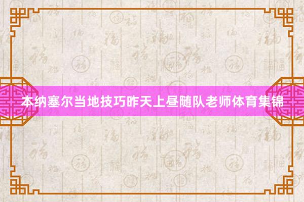 本纳塞尔当地技巧昨天上昼随队老师体育集锦