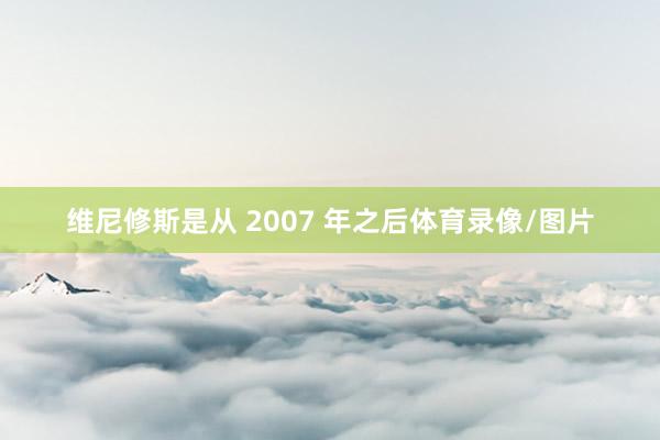 维尼修斯是从 2007 年之后体育录像/图片