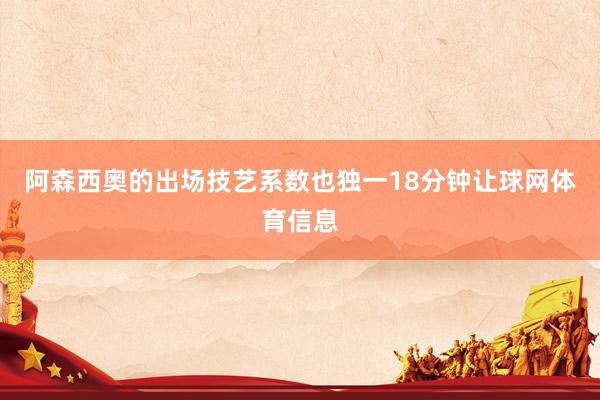 阿森西奥的出场技艺系数也独一18分钟让球网体育信息
