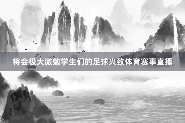 将会极大激勉学生们的足球兴致体育赛事直播