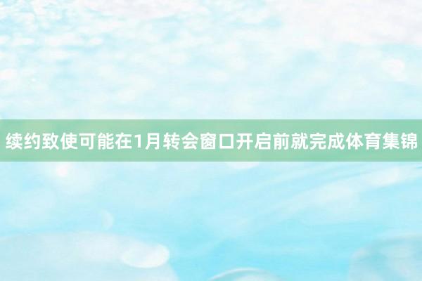 续约致使可能在1月转会窗口开启前就完成体育集锦