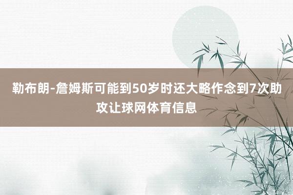 勒布朗-詹姆斯可能到50岁时还大略作念到7次助攻让球网体育信息
