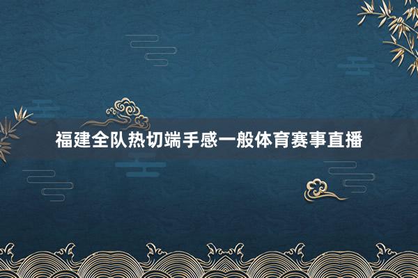 福建全队热切端手感一般体育赛事直播