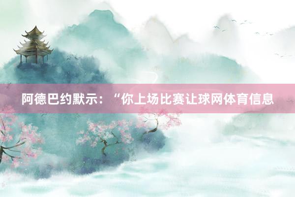 阿德巴约默示：“你上场比赛让球网体育信息