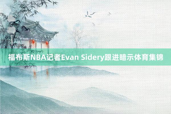 福布斯NBA记者Evan Sidery跟进暗示体育集锦