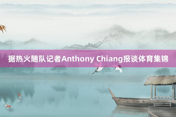 据热火随队记者Anthony Chiang报谈体育集锦