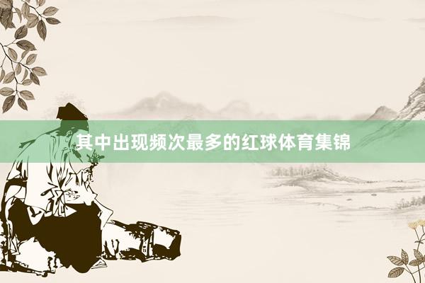 其中出现频次最多的红球体育集锦