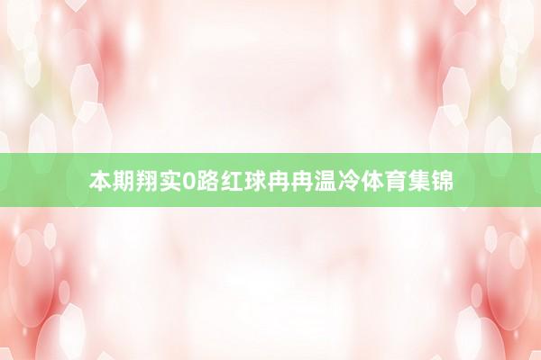 本期翔实0路红球冉冉温冷体育集锦