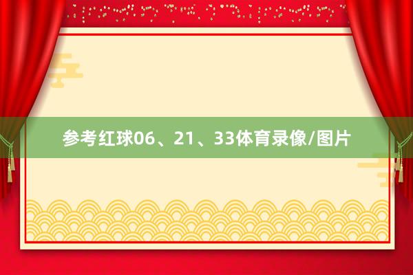 参考红球06、21、33体育录像/图片