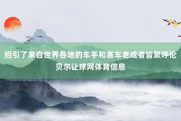 招引了来自世界各地的车手和赛车老成者皆聚呼伦贝尔让球网体育信息