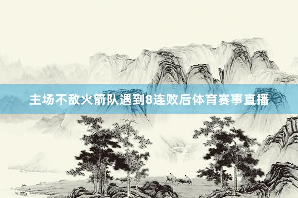 主场不敌火箭队遇到8连败后体育赛事直播