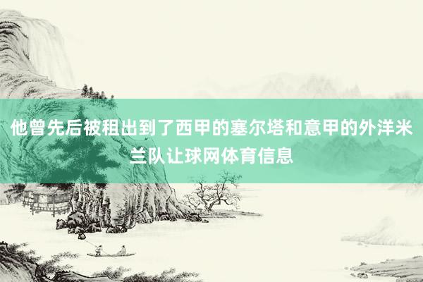 他曾先后被租出到了西甲的塞尔塔和意甲的外洋米兰队让球网体育信息