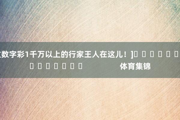 中过数字彩1千万以上的行家王人在这儿！]															                体育集锦