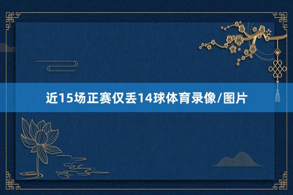 近15场正赛仅丢14球体育录像/图片