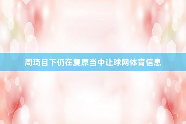 周琦目下仍在复原当中让球网体育信息