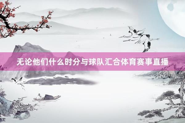 无论他们什么时分与球队汇合体育赛事直播